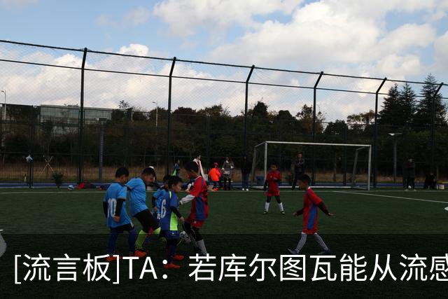[流言板]TA：若库尔图瓦能从流感中康复，有望压哨出战国家德比